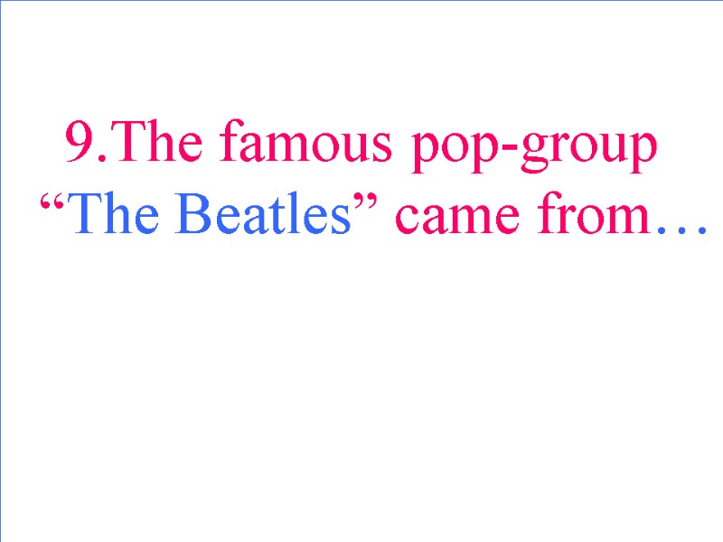 9.The famous pop-group “The Beatles” came from…